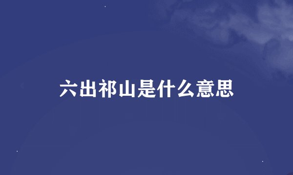 六出祁山是什么意思