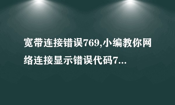 宽带连接错误769,小编教你网络连接显示错误代码769怎么解决