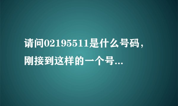 请问02195511是什么号码，刚接到这样的一个号码的电话，对方自称是平安保险的，问我名字和生日，有危险吗