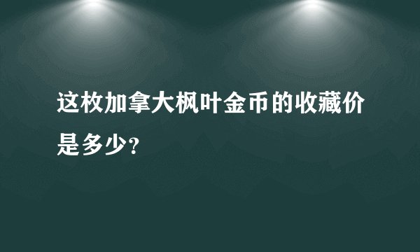 这枚加拿大枫叶金币的收藏价是多少？