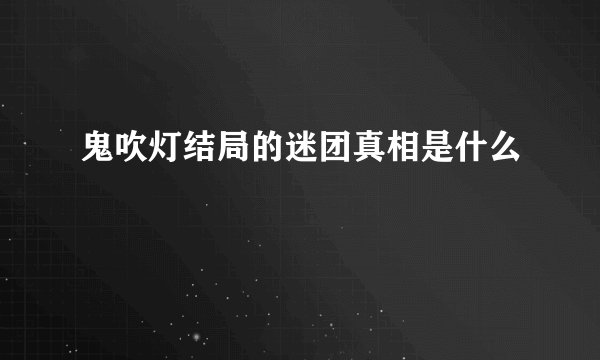 鬼吹灯结局的迷团真相是什么