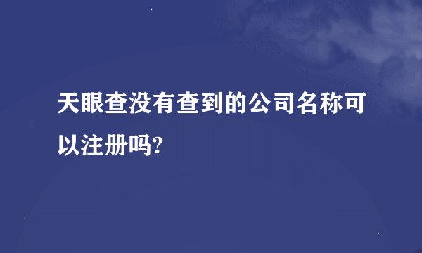 天眼查没有查到的公司名称可以注册吗?