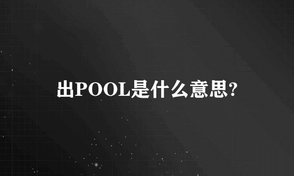 出POOL是什么意思?