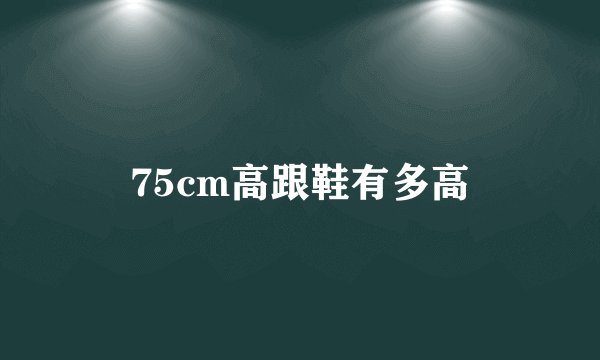 75cm高跟鞋有多高