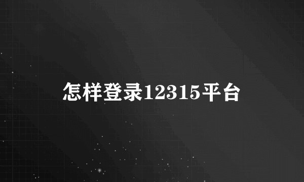 怎样登录12315平台