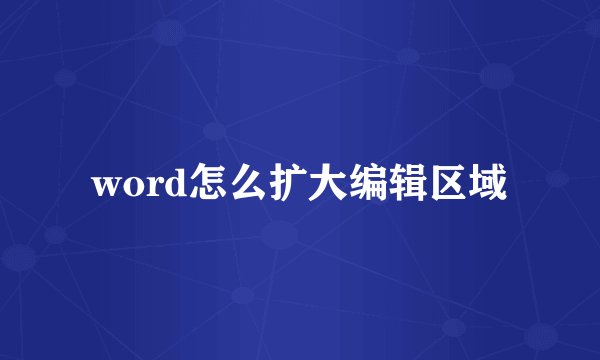 word怎么扩大编辑区域
