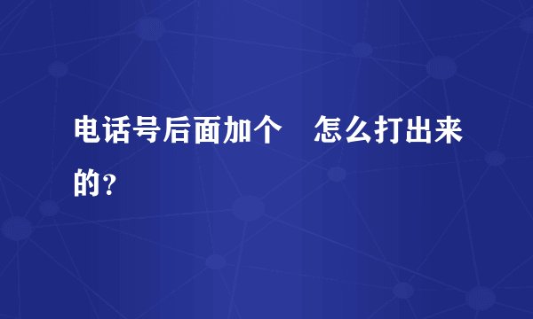 电话号后面加个℡怎么打出来的？