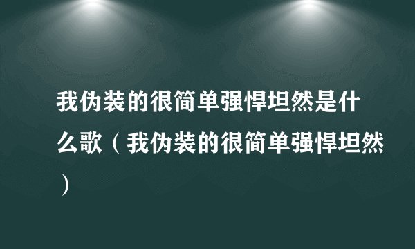 我伪装的很简单强悍坦然是什么歌（我伪装的很简单强悍坦然）