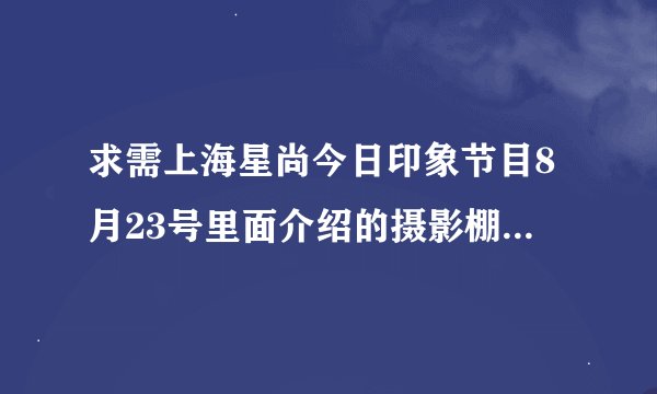 求需上海星尚今日印象节目8月23号里面介绍的摄影棚地址和价钱??