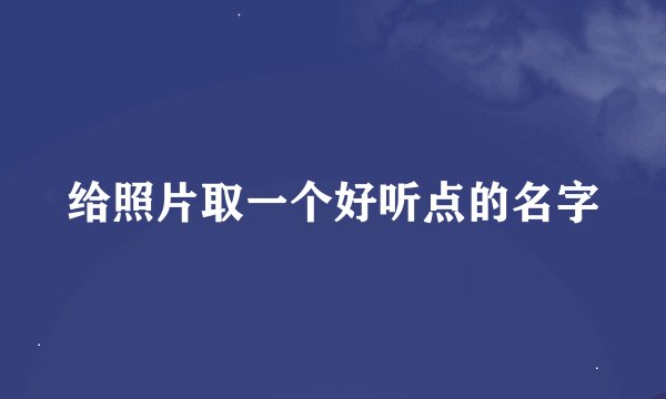 给照片取一个好听点的名字