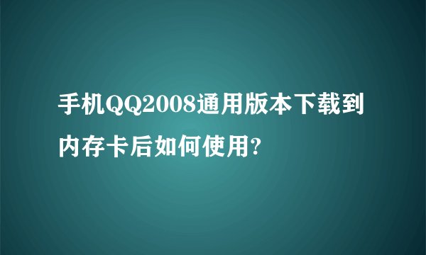 手机QQ2008通用版本下载到内存卡后如何使用?