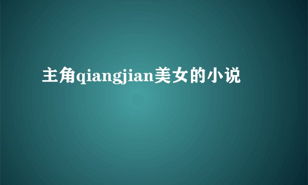 主角qiangjian美女的小说