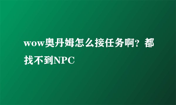 wow奥丹姆怎么接任务啊？都找不到NPC
