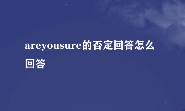 areyousure的否定回答怎么回答