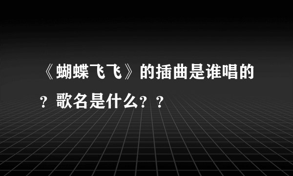 《蝴蝶飞飞》的插曲是谁唱的？歌名是什么？？