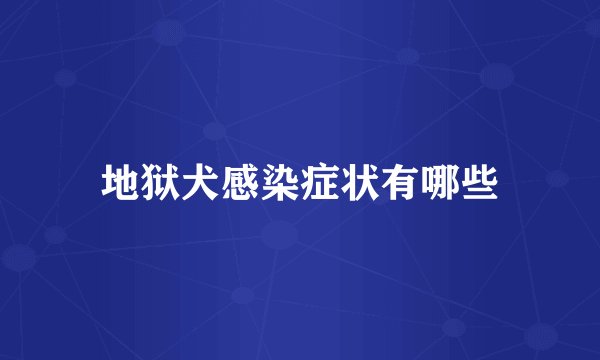 地狱犬感染症状有哪些