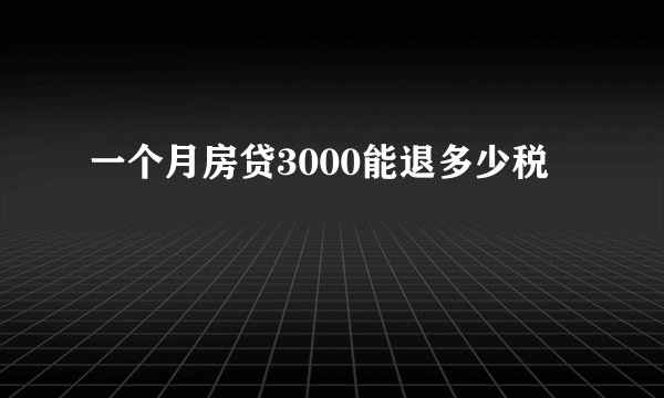 一个月房贷3000能退多少税