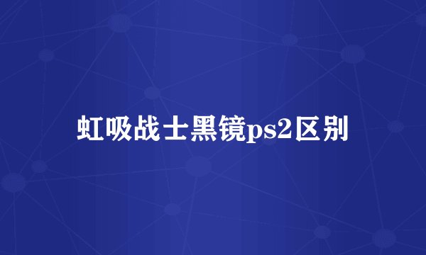 虹吸战士黑镜ps2区别