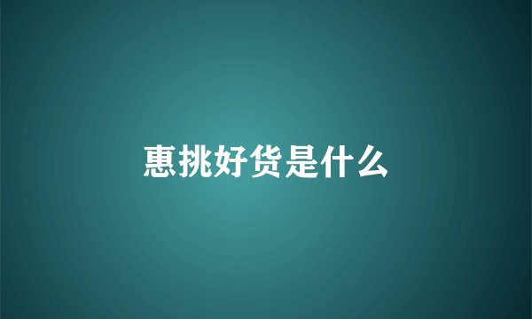 惠挑好货是什么
