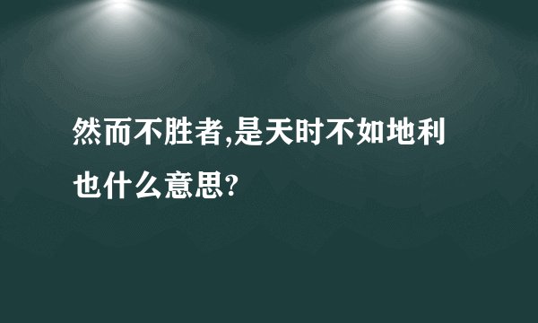 然而不胜者,是天时不如地利也什么意思?