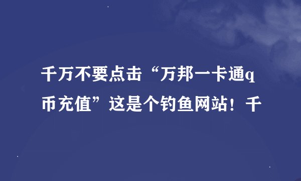 千万不要点击“万邦一卡通q币充值”这是个钓鱼网站！千