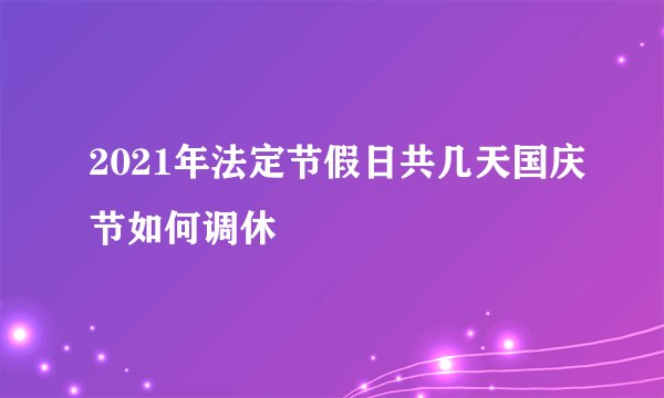 2021年法定节假日共几天国庆节如何调休