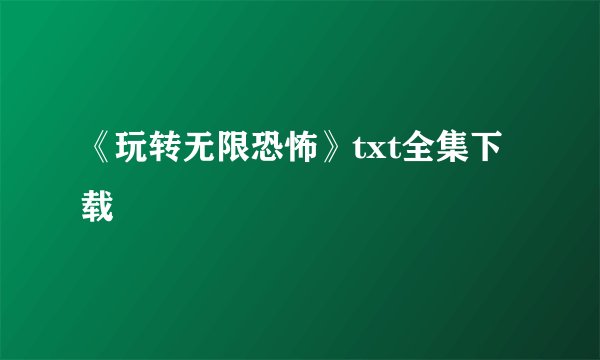 《玩转无限恐怖》txt全集下载