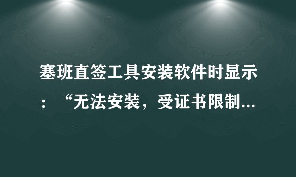 塞班直签工具安装软件时显示：“无法安装，受证书限制”怎么回事？如何解决？谢谢