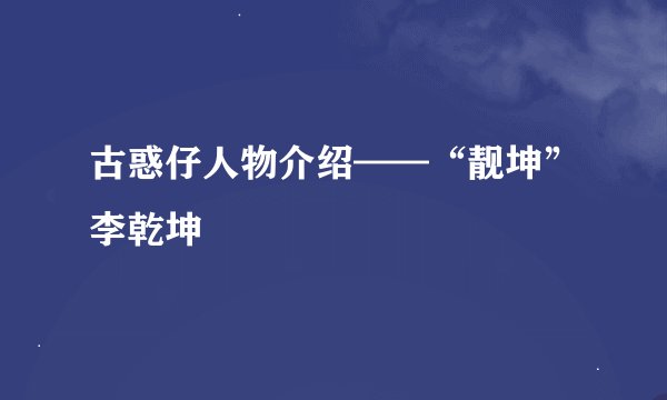 古惑仔人物介绍——“靓坤”李乾坤