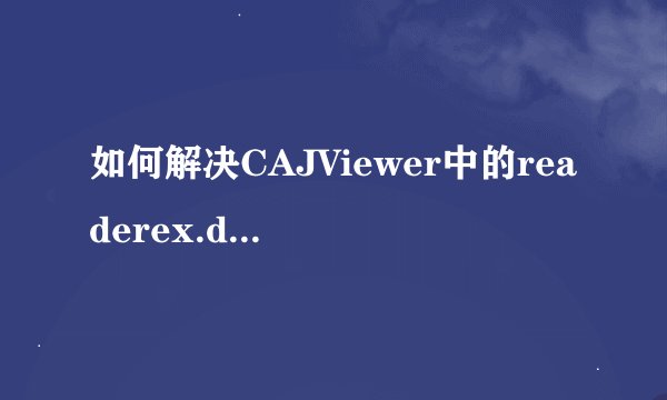 如何解决CAJViewer中的readerex.dll问题