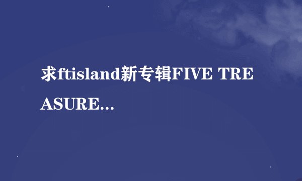 求ftisland新专辑FIVE TREASURE BOX里的歌名
