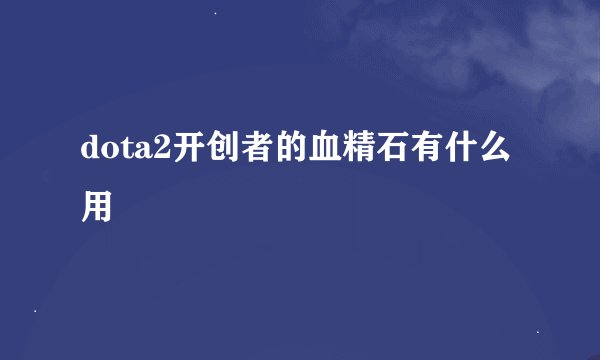 dota2开创者的血精石有什么用
