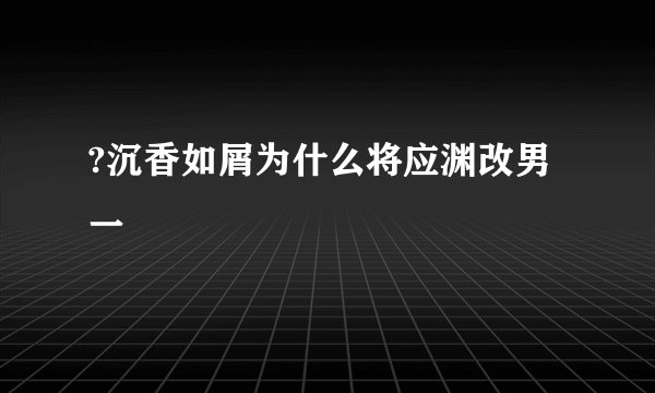 ?沉香如屑为什么将应渊改男一