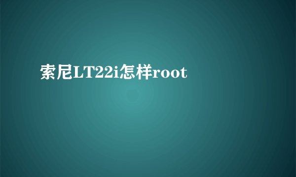 索尼LT22i怎样root