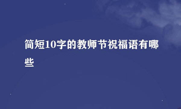 简短10字的教师节祝福语有哪些