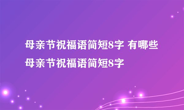 母亲节祝福语简短8字 有哪些母亲节祝福语简短8字