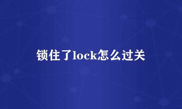 锁住了lock怎么过关
