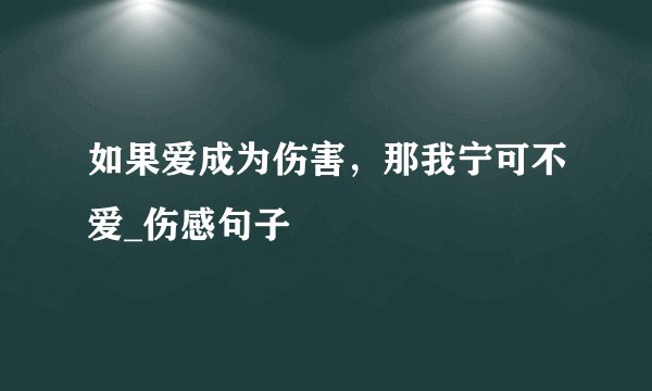 如果爱成为伤害，那我宁可不爱_伤感句子