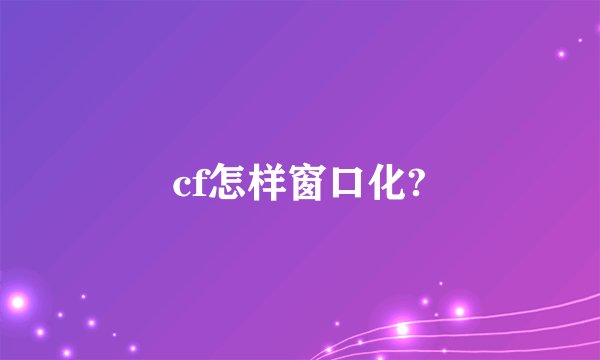 cf怎样窗口化?