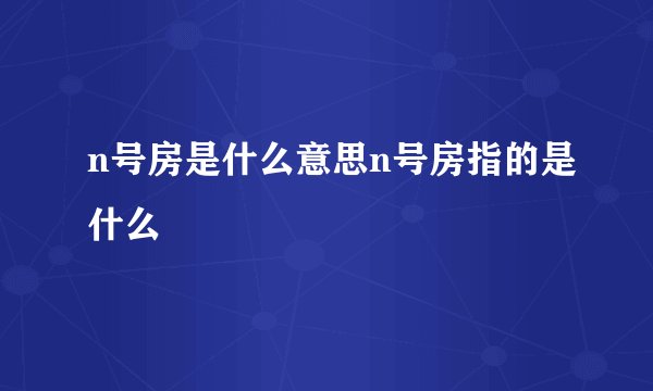 n号房是什么意思n号房指的是什么