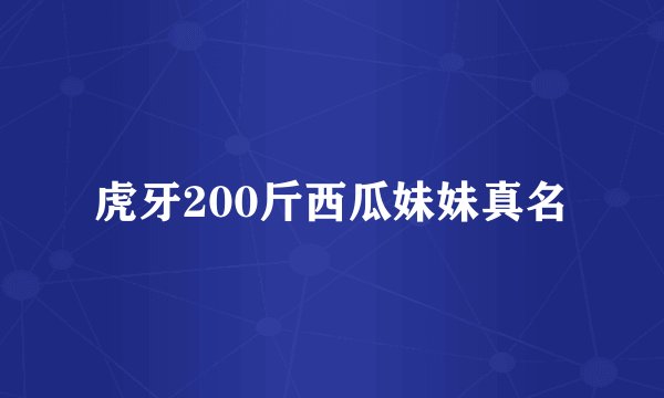 虎牙200斤西瓜妹妹真名