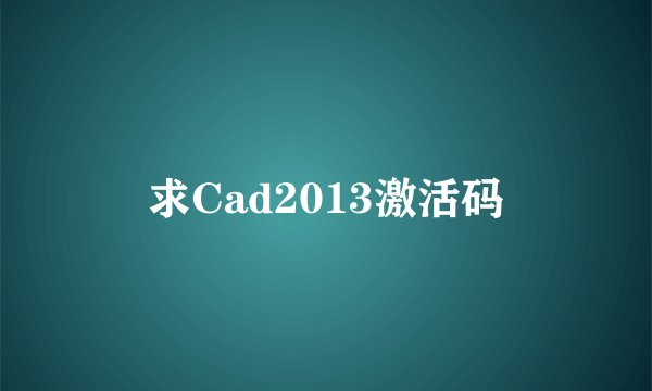 求Cad2013激活码