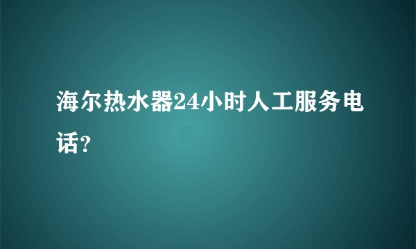 海尔热水器24小时人工服务电话？