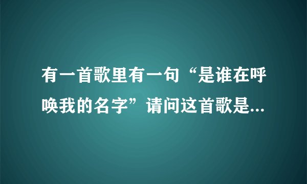 有一首歌里有一句“是谁在呼唤我的名字”请问这首歌是那个电视据的插曲，