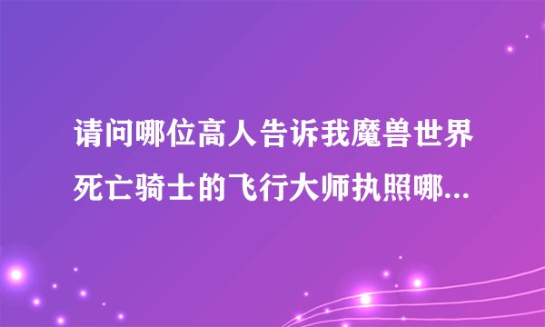 请问哪位高人告诉我魔兽世界死亡骑士的飞行大师执照哪里学啊？
