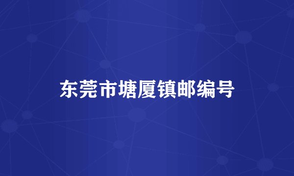 东莞市塘厦镇邮编号