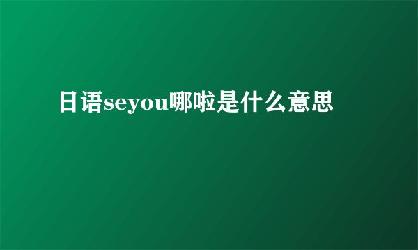 日语seyou哪啦是什么意思
