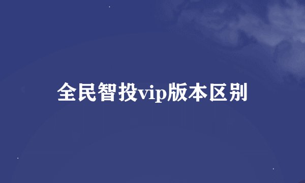 全民智投vip版本区别