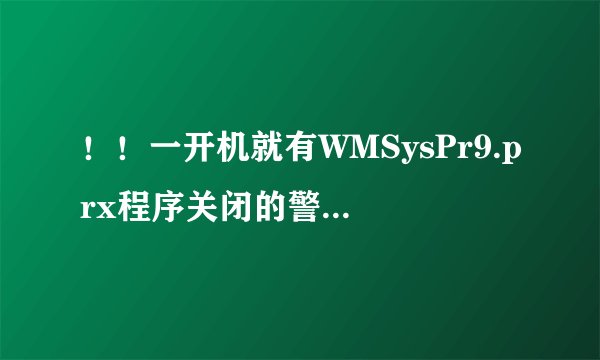 ！！一开机就有WMSysPr9.prx程序关闭的警告提示！！