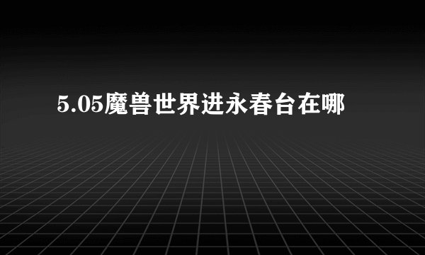 5.05魔兽世界进永春台在哪